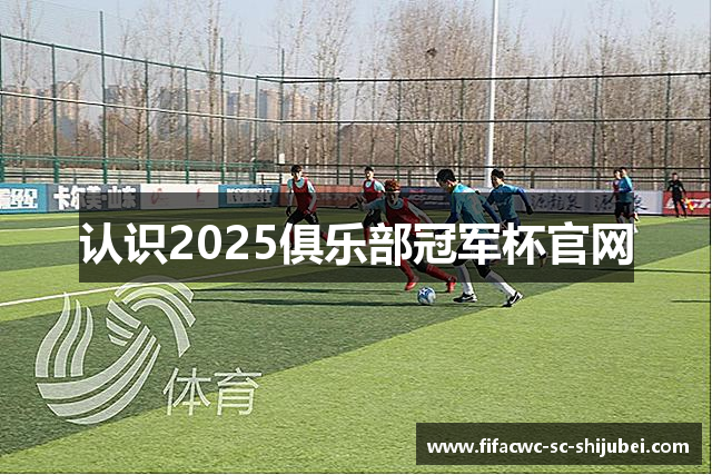 认识2025俱乐部冠军杯官网